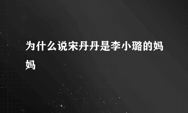 为什么说宋丹丹是李小璐的妈妈