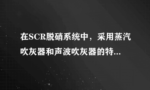 在SCR脱硝系统中，采用蒸汽吹灰器和声波吹灰器的特点和优缺点是什么？