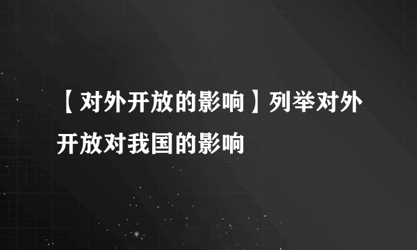 【对外开放的影响】列举对外开放对我国的影响