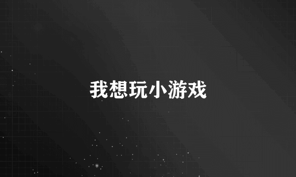 我想玩小游戏