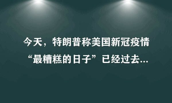 今天，特朗普称美国新冠疫情“最糟糕的日子”已经过去了。你同意吗？