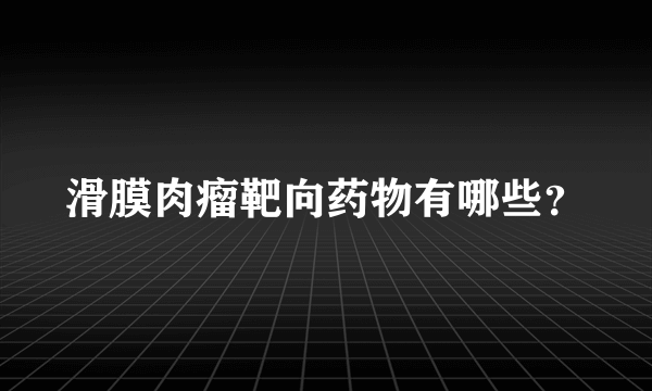 滑膜肉瘤靶向药物有哪些？