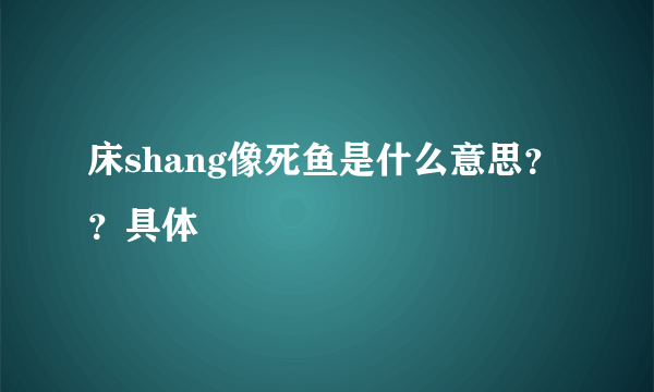 床shang像死鱼是什么意思？？具体