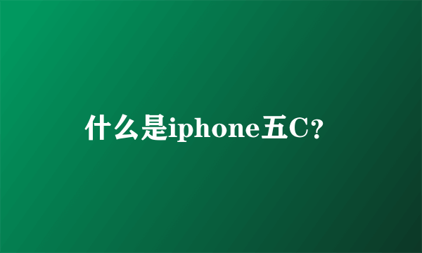 什么是iphone五C？