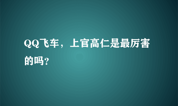 QQ飞车，上官高仁是最厉害的吗？