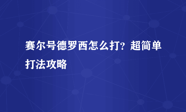 赛尔号德罗西怎么打？超简单打法攻略