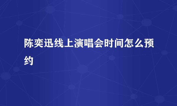 陈奕迅线上演唱会时间怎么预约