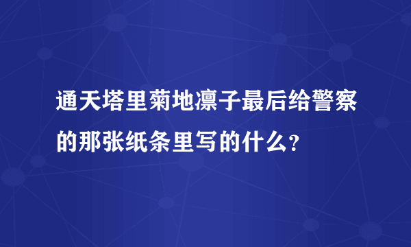 通天塔里菊地凛子最后给警察的那张纸条里写的什么？