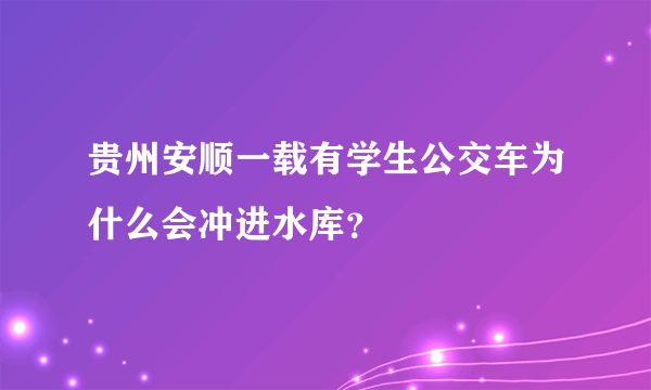 贵州安顺一载有学生公交车为什么会冲进水库？