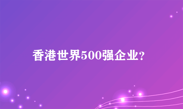 香港世界500强企业？