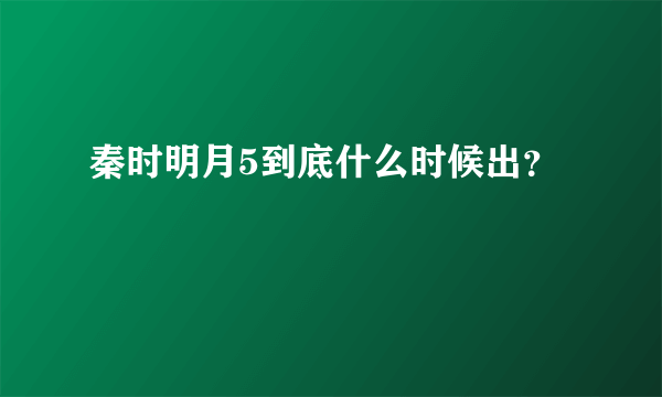 秦时明月5到底什么时候出？