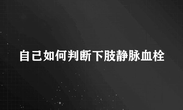 自己如何判断下肢静脉血栓