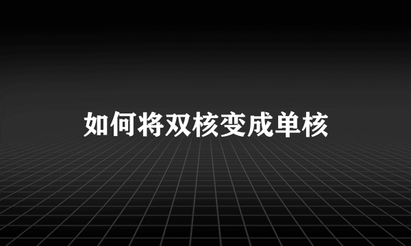 如何将双核变成单核