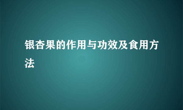 银杏果的作用与功效及食用方法