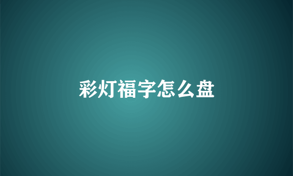 彩灯福字怎么盘