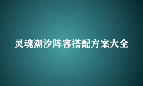 灵魂潮汐阵容搭配方案大全