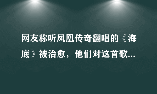 网友称听凤凰传奇翻唱的《海底》被治愈，他们对这首歌做了哪些改动？