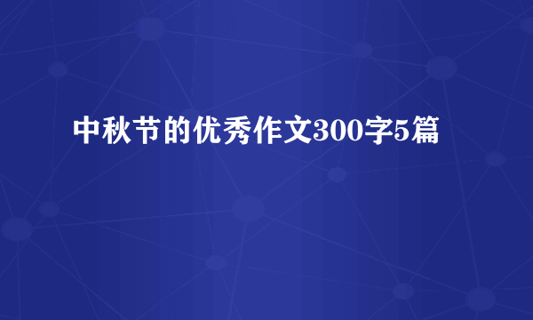 中秋节的优秀作文300字5篇