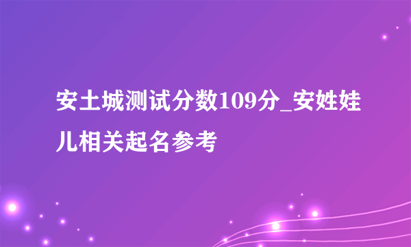 安土城测试分数109分_安姓娃儿相关起名参考