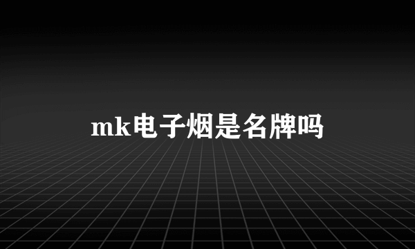 mk电子烟是名牌吗