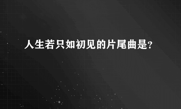 人生若只如初见的片尾曲是？