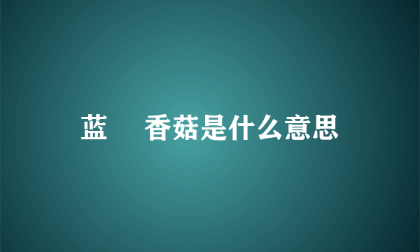 蓝廋 香菇是什么意思