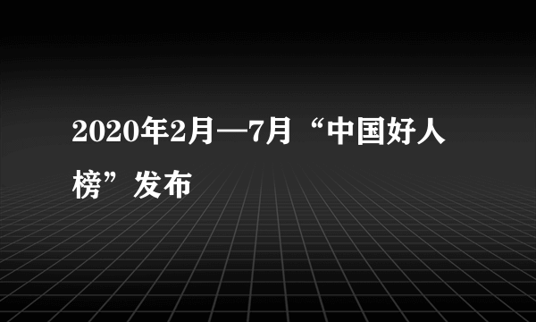 2020年2月—7月“中国好人榜”发布