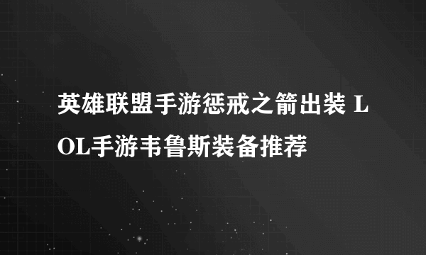 英雄联盟手游惩戒之箭出装 LOL手游韦鲁斯装备推荐