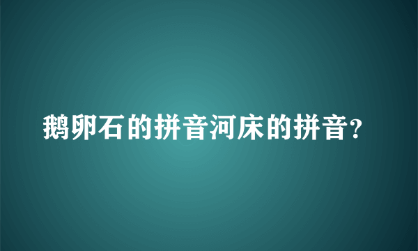 鹅卵石的拼音河床的拼音？