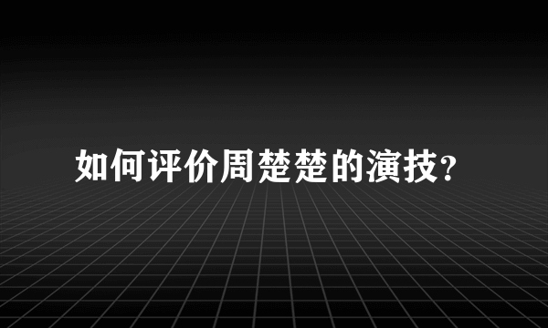 如何评价周楚楚的演技？