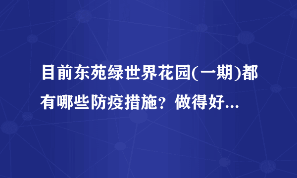 目前东苑绿世界花园(一期)都有哪些防疫措施？做得好的地方和不好的地方有哪些？