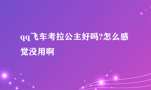 qq飞车考拉公主好吗?怎么感觉没用啊