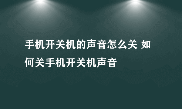 手机开关机的声音怎么关 如何关手机开关机声音