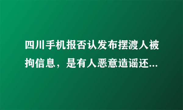 四川手机报否认发布摆渡人被拘信息，是有人恶意造谣还是另有原因？