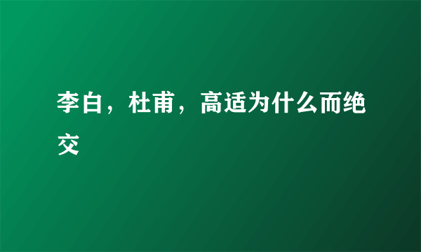 李白，杜甫，高适为什么而绝交