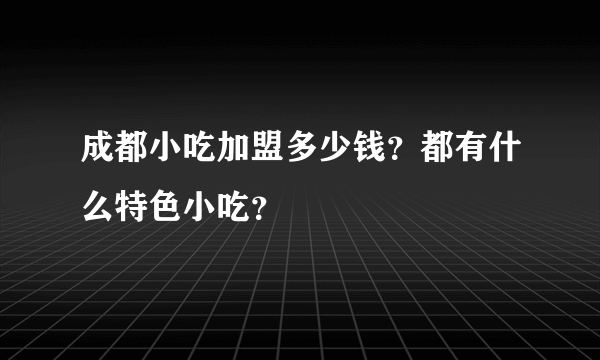 成都小吃加盟多少钱？都有什么特色小吃？