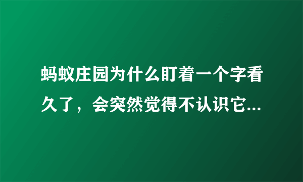 蚂蚁庄园为什么盯着一个字看久了，会突然觉得不认识它了呢？今日蚂蚁庄园答案