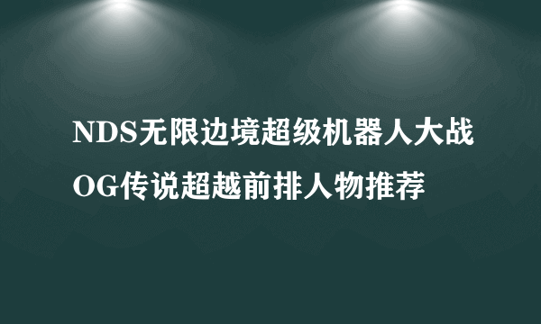 NDS无限边境超级机器人大战OG传说超越前排人物推荐