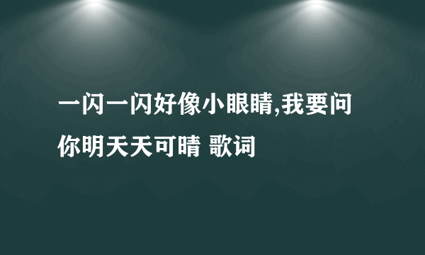 一闪一闪好像小眼睛,我要问你明天天可晴 歌词