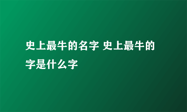 史上最牛的名字 史上最牛的字是什么字