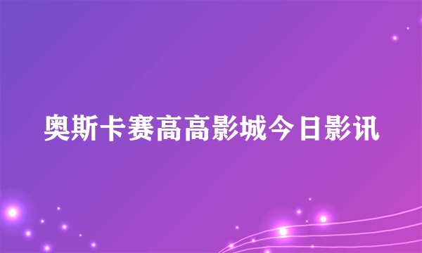 奥斯卡赛高高影城今日影讯