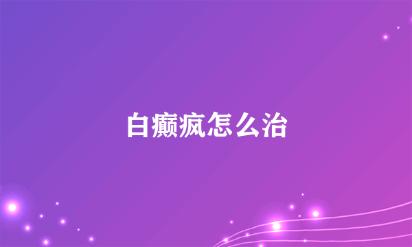 白癫疯怎么治