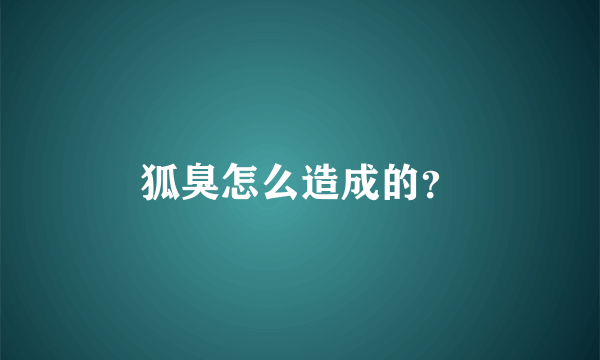 狐臭怎么造成的？