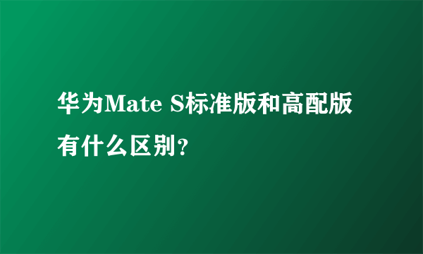 华为Mate S标准版和高配版有什么区别？