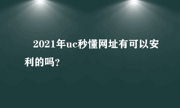    2021年uc秒懂网址有可以安利的吗？