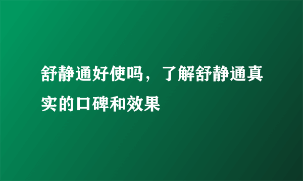 舒静通好使吗，了解舒静通真实的口碑和效果