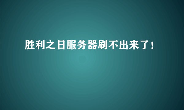 胜利之日服务器刷不出来了！