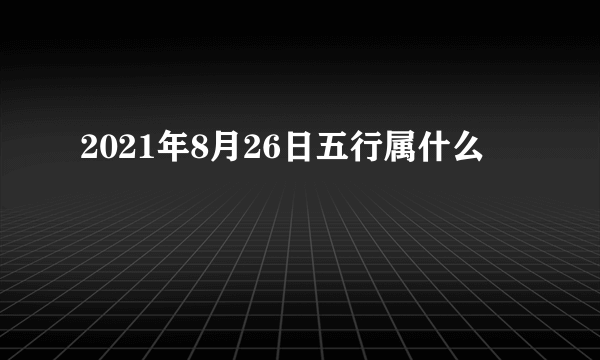 2021年8月26日五行属什么