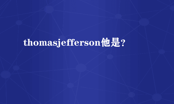 thomasjefferson他是？