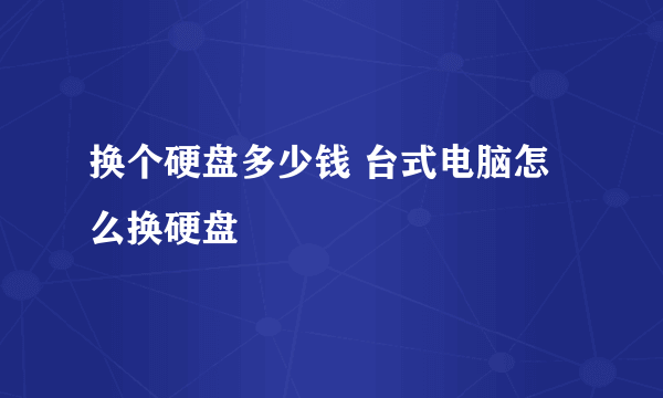 换个硬盘多少钱 台式电脑怎么换硬盘